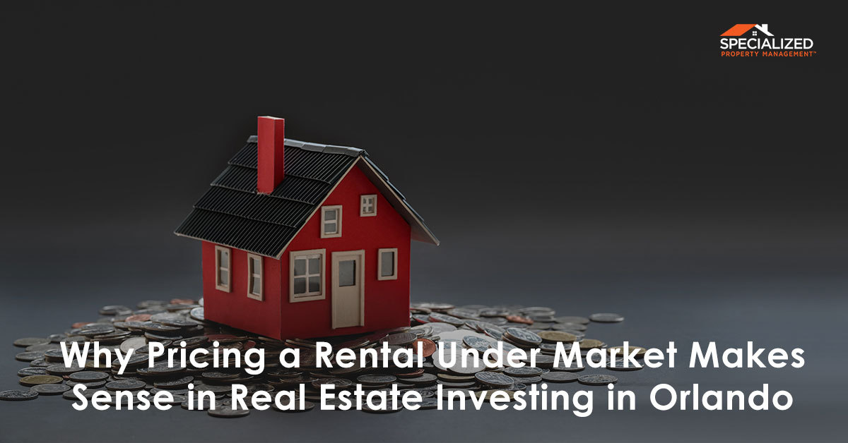 Why Pricing a Rental Under Market Makes Sense in Real Estate Investing in Orlando