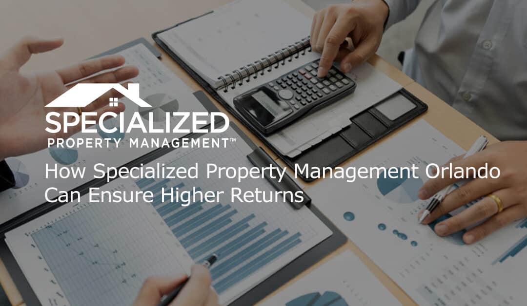 How Specialized Property Management Orlando Can Ensure Higher Returns