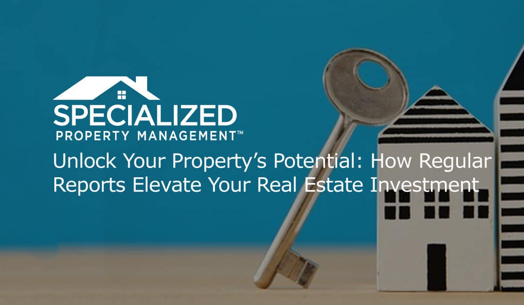 Unlock Your Property’s Potential: How Regular Reports Elevate Your Real Estate Investment