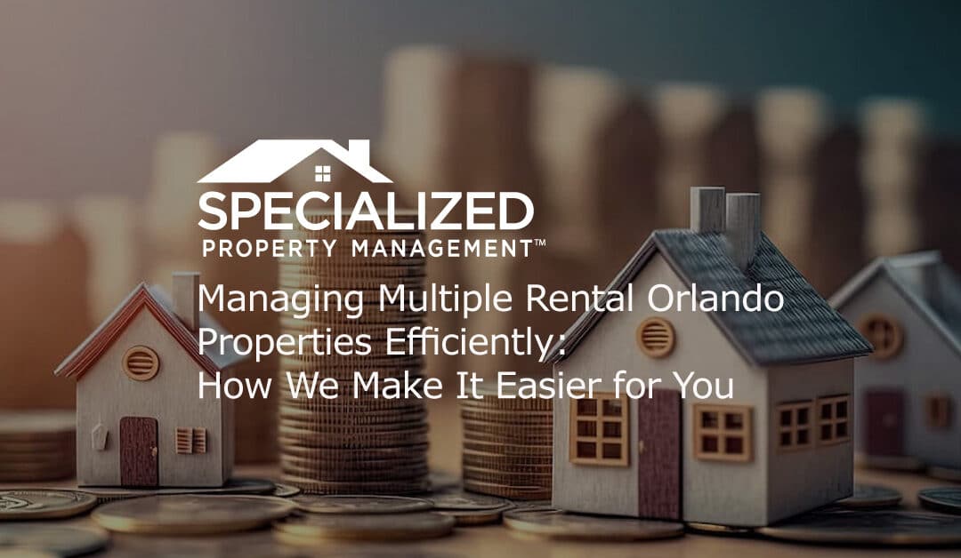 Managing Multiple Rental Orlando Properties Efficiently: How We Make It Easier for You