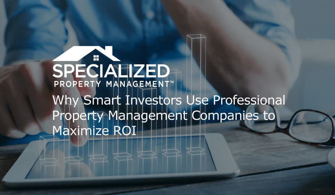 Why Smart Investors Use Professional Property Management Companies to Maximize ROI